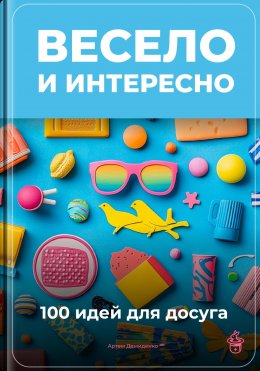 Скачать книгу Весело и интересно: 100 идей для досуга