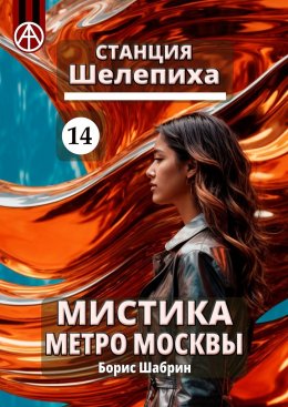 Скачать книгу Станция Шелепиха 14. Мистика метро Москвы