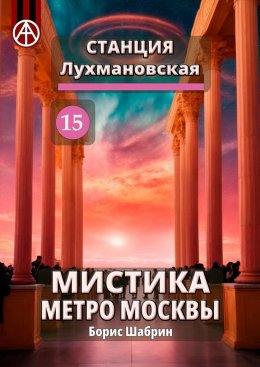 Скачать книгу Станция Лухмановская 15. Мистика метро Москвы