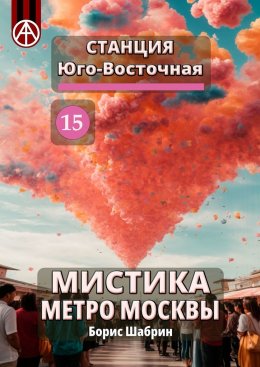 Скачать книгу Станция Юго-Восточная 15. Мистика метро Москвы