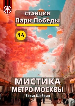 Скачать книгу Станция Парк Победы 8А. Мистика метро Москвы