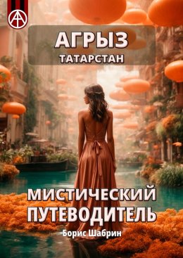 Скачать книгу Агрыз. Татарстан. Мистический путеводитель