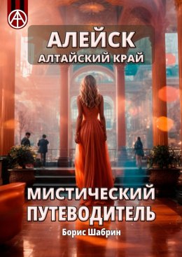 Скачать книгу Алейск. Алтайский край. Мистический путеводитель