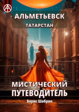 Скачать книгу Альметьевск. Татарстан. Мистический путеводитель