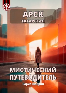 Скачать книгу Арск. Татарстан. Мистический путеводитель