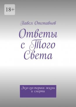 Скачать книгу Ответы с того света. Экзо-эзо-терика жизни и смерти