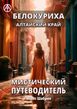 Скачать книгу Белокуриха Алтайский край. Мистический путеводитель