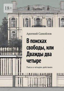 Скачать книгу В поисках свободы, или Дважды два четыре. Пьеса в четырех действиях