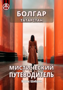 Скачать книгу Болгар. Татарстан. Мистический путеводитель