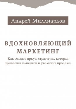 Скачать книгу Вдохновляющий маркетинг. Как создать яркую стратегию, которая привлечет клиентов и увеличит продажи