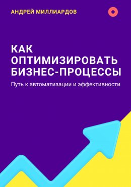 Скачать книгу Как оптимизировать бизнес-процессы. Путь к автоматизации и эффективности