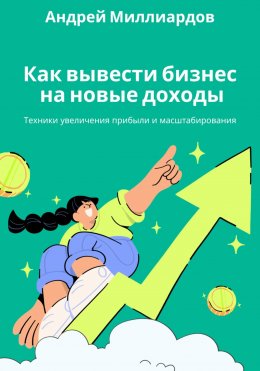 Скачать книгу Как вывести бизнес на новые доходы. Техники увеличения прибыли и масштабирования