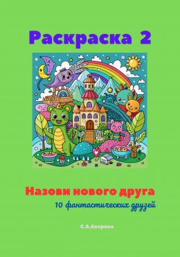 Скачать книгу Раскраска 2. Назови нового друга. 10 фантастических друзей