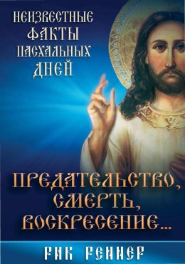 Скачать книгу Предательство, смерть, воскресение. Неизвестные факты пасхальных дней