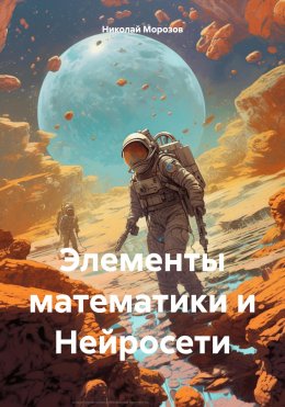 Скачать книгу Элементы математики и Нейросети