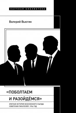 Скачать книгу «Поболтаем и разойдемся»: краткая история Второго Всесоюзного съезда советских писателей. 1954 год