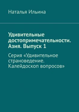 Скачать книгу Удивительные достопримечательности. Азия. Выпуск 1. Серия «Удивительное страноведение. Калейдоскоп вопросов»