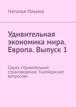 Скачать книгу Удивительная экономика мира. Европа. Выпуск 1. Серия «Удивительное страноведение. Калейдоскоп вопросов»