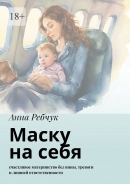 Скачать книгу Маску на себя. Счастливое материнство без вины, тревоги и лишней ответственности