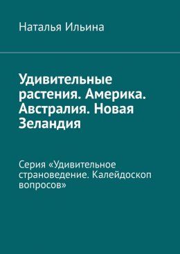 Скачать книгу Удивительные растения. Америка. Австралия. Новая Зеландия. Серия «Удивительное страноведение. Калейдоскоп вопросов»