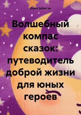 Скачать книгу Волшебный компас сказок: путеводитель доброй жизни для юных героев