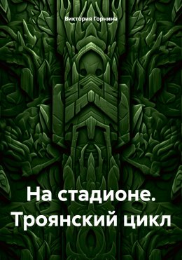 Скачать книгу На стадионе. Троянский цикл