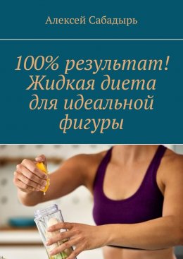 Скачать книгу 100% результат! Жидкая диета для идеальной фигуры