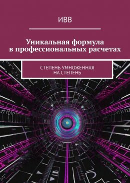 Скачать книгу Уникальная формула в профессиональных расчетах. Степень умноженная на Степень