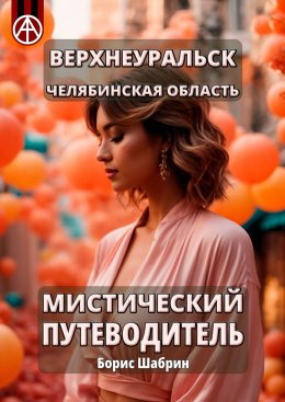 Скачать книгу Верхнеуральск. Челябинская область. Мистический путеводитель