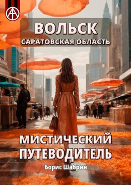 Скачать книгу Вольск. Саратовская область. Мистический путеводитель