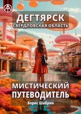 Скачать книгу Дегтярск. Свердловская область. Мистический путеводитель