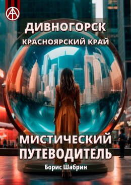 Скачать книгу Дивногорск. Красноярский край. Мистический путеводитель