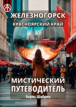 Скачать книгу Железногорск. Красноярский край. Мистический путеводитель