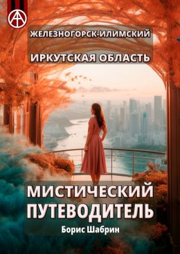 Скачать книгу Железногорск-Илимский. Иркутская область. Мистический путеводитель