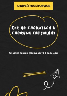 Скачать книгу Как не сломаться в сложных ситуациях. Развитие личной устойчивости и силы духа