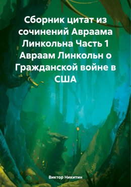 Скачать книгу Сборник цитат из сочинений Авраама Линкольна Часть 1 Авраам Линкольн о Гражданской войне в США