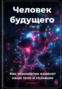 Скачать книгу Человек будущего: Как технологии изменят наше тело и сознание