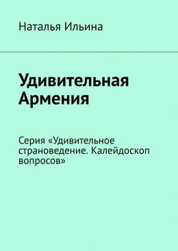 Скачать книгу Удивительная Армения. Серия «Удивительное страноведение. Калейдоскоп вопросов»