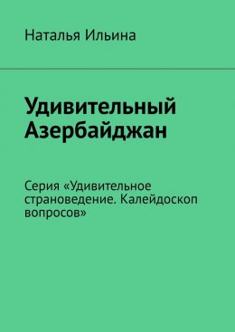 Скачать книгу Удивительный Азербайджан. Серия «Удивительное страноведение. Калейдоскоп вопросов»