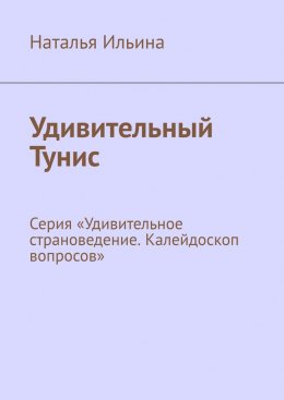 Скачать книгу Удивительный Тунис. Серия «Удивительное страноведение. Калейдоскоп вопросов»