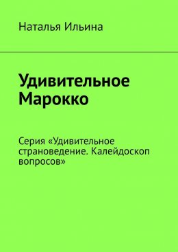 Скачать книгу Удивительное Марокко. Серия «Удивительное страноведение. Калейдоскоп вопросов»