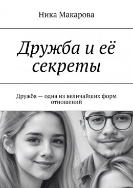 Скачать книгу Дружба и её секреты. Дружба – одна из величайших форм отношений