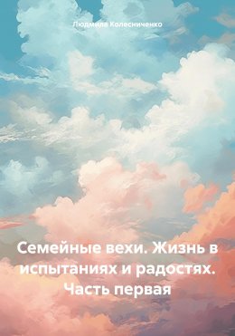 Скачать книгу Семейные вехи. Жизнь в испытаниях и радостях. Часть первая