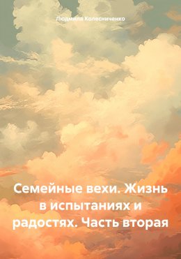 Скачать книгу Семейные вехи. Жизнь в испытаниях и радостях. Часть вторая