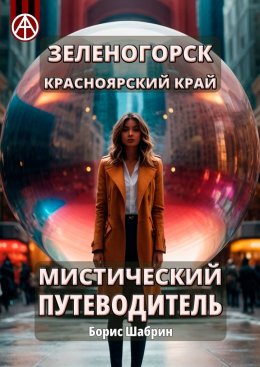 Скачать книгу Зеленогорск. Красноярский край. Мистический путеводитель