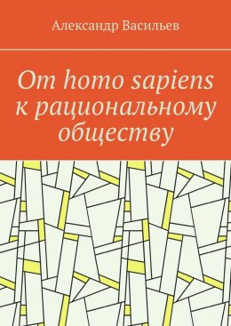 Скачать книгу От homo sapiens к рациональному обществу. Очерк оснований социального возвышения в окружающем мире