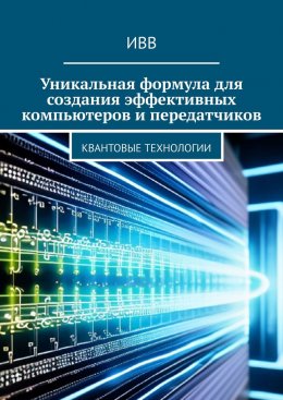 Скачать книгу Уникальная формула для создания эффективных компьютеров и передатчиков. Квантовые технологии