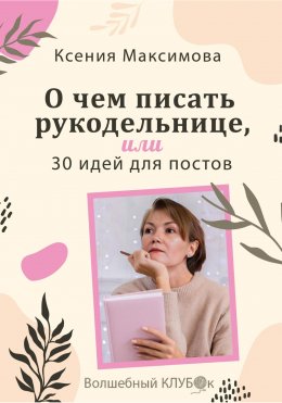 Скачать книгу О чём писать рукодельнице, или 30 идей для постов