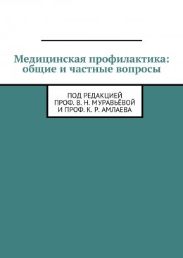 Скачать книгу Медицинская профилактика: общие и частные вопросы. Под редакцией проф. В. Н. Муравьёвой и проф. К. Р. Амлаева