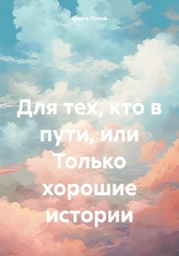 Скачать книгу Для тех, кто в пути, или Только хорошие истории